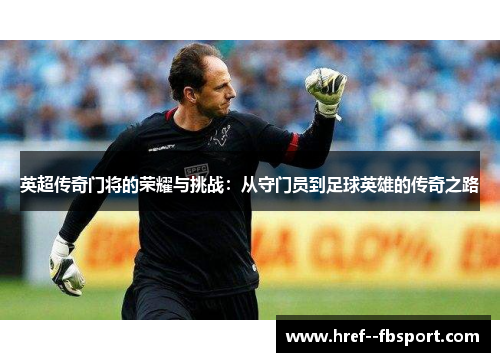 英超传奇门将的荣耀与挑战:从守门员到足球英雄的传奇之路 英超传奇门将的荣耀与挑战:从守门员到足球英雄的传奇之路