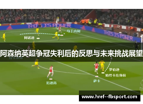 阿森纳英超争冠失利后的反思与未来挑战展望 阿森纳英超争冠失利后的反思与未来挑战展望