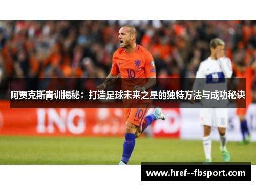 阿贾克斯青训揭秘：打造足球未来之星的独特方法与成功秘诀