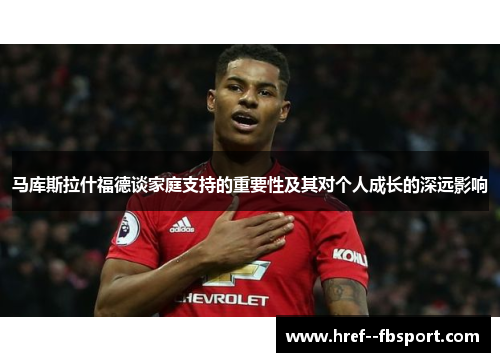 马库斯拉什福德谈家庭支持的重要性及其对个人成长的深远影响 马库斯拉什福德谈家庭支持的重要性及其对个人成长的深远影响