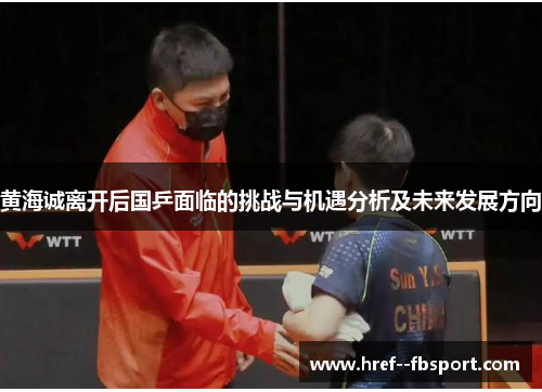 黄海诚离开后国乒面临的挑战与机遇分析及未来发展方向 黄海诚离开后国乒面临的挑战与机遇分析及未来发展方向