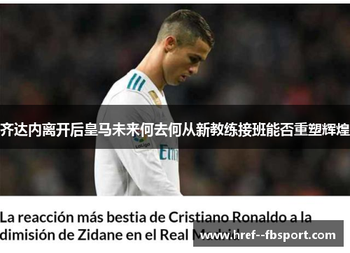 齐达内离开后皇马未来何去何从新教练接班能否重塑辉煌 齐达内离开后皇马未来何去何从新教练接班能否重塑辉煌