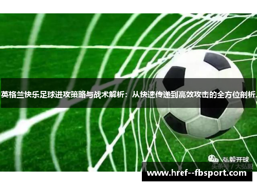 英格兰快乐足球进攻策略与战术解析：从快速传递到高效攻击的全方位剖析