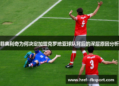 菲奥利奇为何决定加盟克罗地亚球队背后的深层原因分析