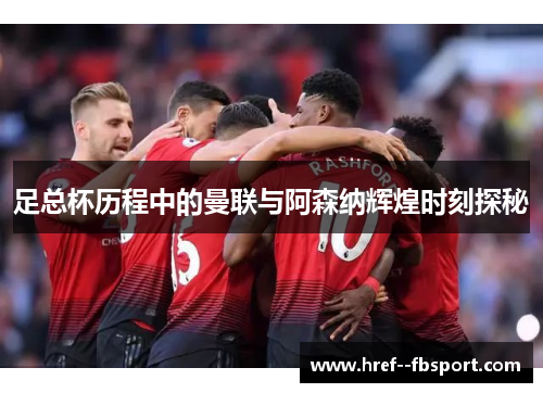 足总杯历程中的曼联与阿森纳辉煌时刻探秘