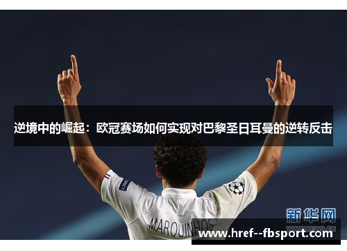 逆境中的崛起：欧冠赛场如何实现对巴黎圣日耳曼的逆转反击