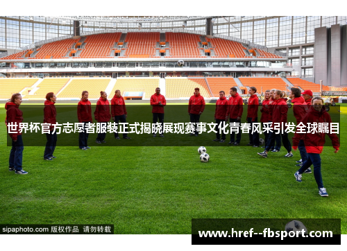 世界杯官方志愿者服装正式揭晓展现赛事文化青春风采引发全球瞩目