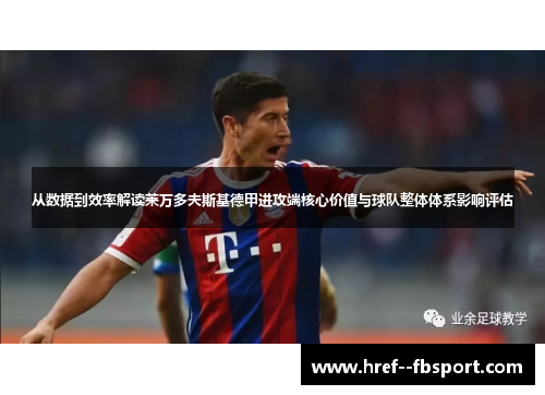 从数据到效率解读莱万多夫斯基德甲进攻端核心价值与球队整体体系影响评估