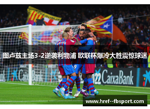 图卢兹主场3-2逆袭利物浦 欧联杯爆冷大胜震惊球迷