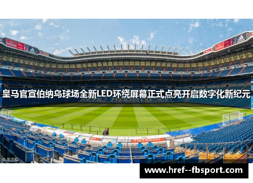 皇马官宣伯纳乌球场全新LED环绕屏幕正式点亮开启数字化新纪元