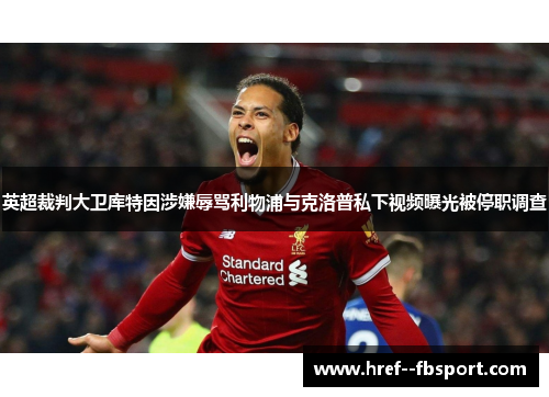 英超裁判大卫库特因涉嫌辱骂利物浦与克洛普私下视频曝光被停职调查