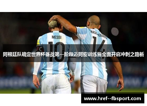 阿根廷队确定世界杯备战第一阶段迈阿密训练营全面开启冲刺之路新