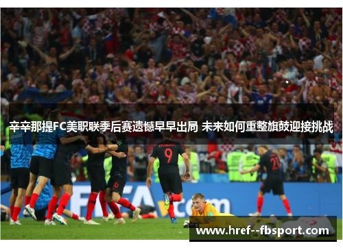 辛辛那提FC美职联季后赛遗憾早早出局 未来如何重整旗鼓迎接挑战