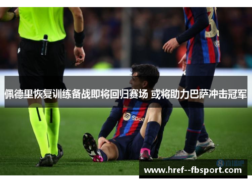 佩德里恢复训练备战即将回归赛场 或将助力巴萨冲击冠军