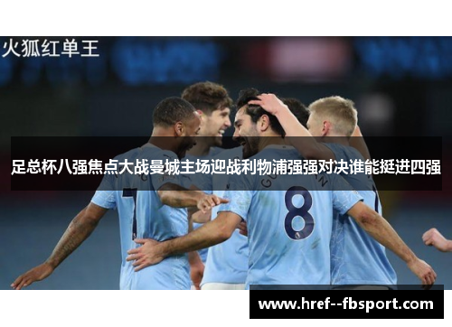 足总杯八强焦点大战曼城主场迎战利物浦强强对决谁能挺进四强