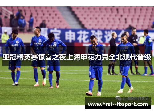 亚冠精英赛惊喜之夜上海申花力克全北现代晋级