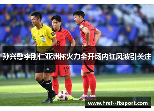孙兴慜李刚仁亚洲杯火力全开场内讧风波引关注